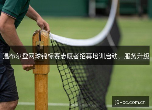 温布尔登网球锦标赛志愿者招募培训启动，服务升级